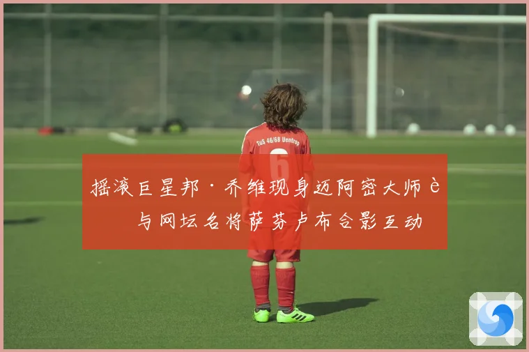 摇滚巨星邦·乔维现身迈阿密大师赛与网坛名将萨芬卢布合影互动