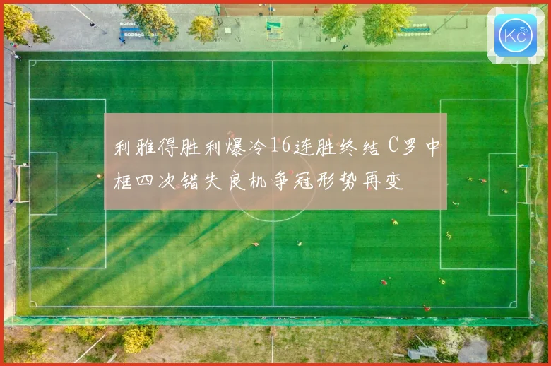 利雅得胜利爆冷16连胜终结 C罗中框四次错失良机争冠形势再变