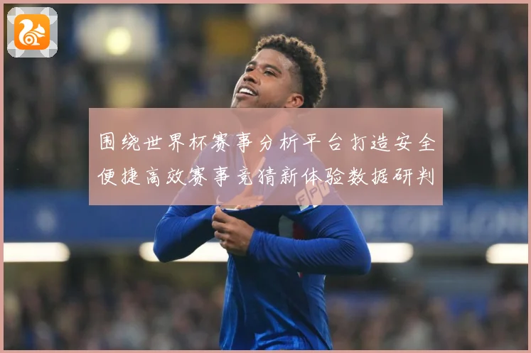 围绕世界杯赛事分析平台打造安全便捷高效赛事竞猜新体验数据研判