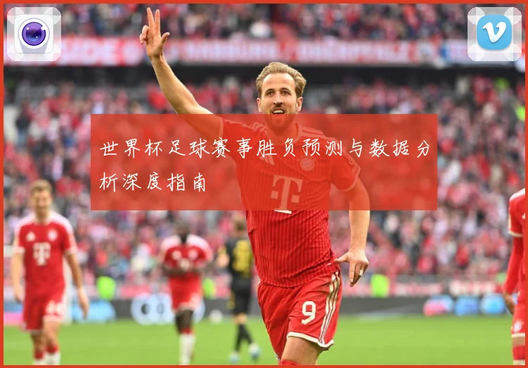 世界杯足球赛事胜负预测与数据分析深度指南