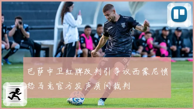 巴萨中卫红牌改判引争议西蒙尼愤怒马竞官方发声质问裁判