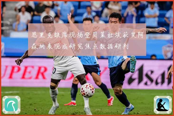 恩里克缺席现场登贝莱杜埃获奖阿森纳表现成研究焦点数据研判