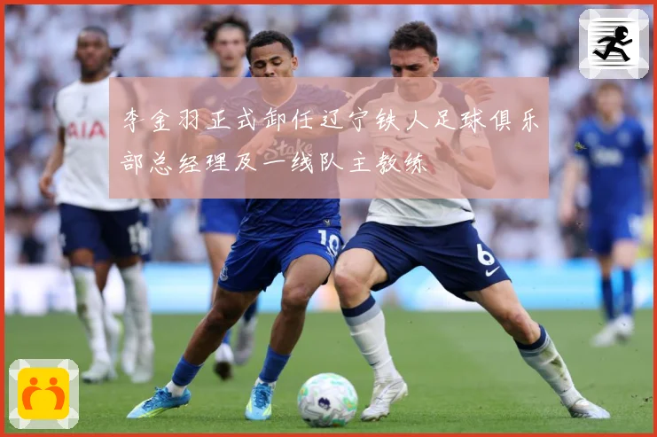 李金羽正式卸任辽宁铁人足球俱乐部总经理及一线队主教练