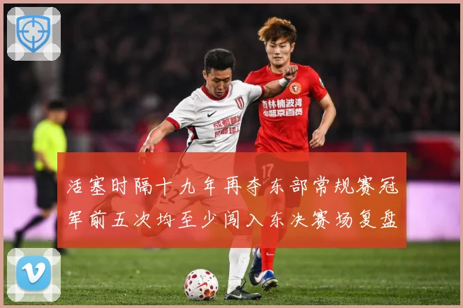 活塞时隔十九年再夺东部常规赛冠军前五次均至少闯入东决赛场复盘