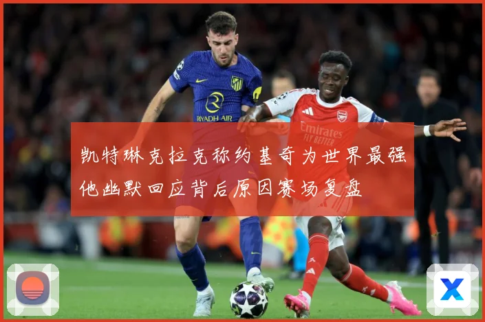 凯特琳克拉克称约基奇为世界最强他幽默回应背后原因赛场复盘