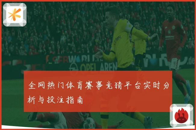 全网热门体育赛事竞猜平台实时分析与投注指南