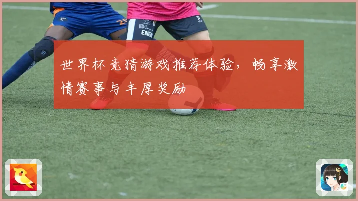 世界杯竞猜游戏推荐体验，畅享激情赛事与丰厚奖励