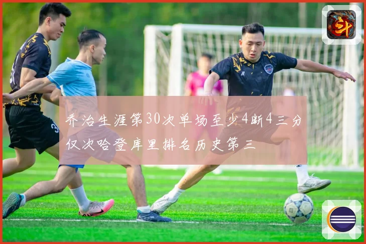 乔治生涯第30次单场至少4断4三分仅次哈登库里排名历史第三