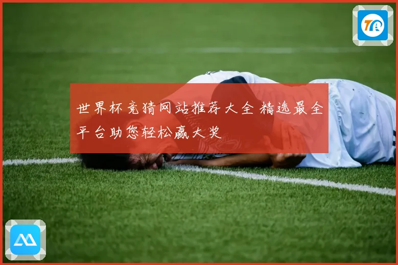 世界杯竞猜网站推荐大全 精选最全平台助您轻松赢大奖