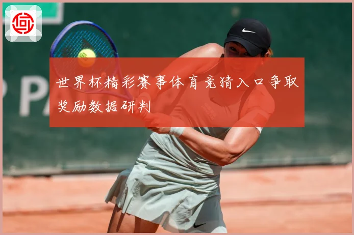 世界杯精彩赛事体育竞猜入口争取奖励数据研判