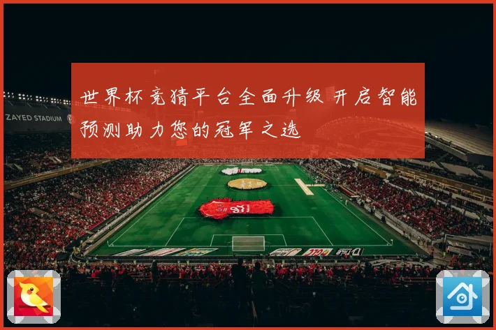 世界杯竞猜平台全面升级 开启智能预测助力您的冠军之选