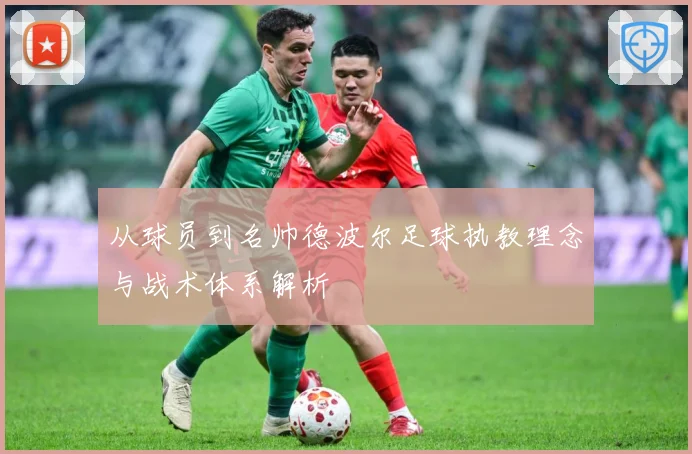 从球员到名帅德波尔足球执教理念与战术体系解析