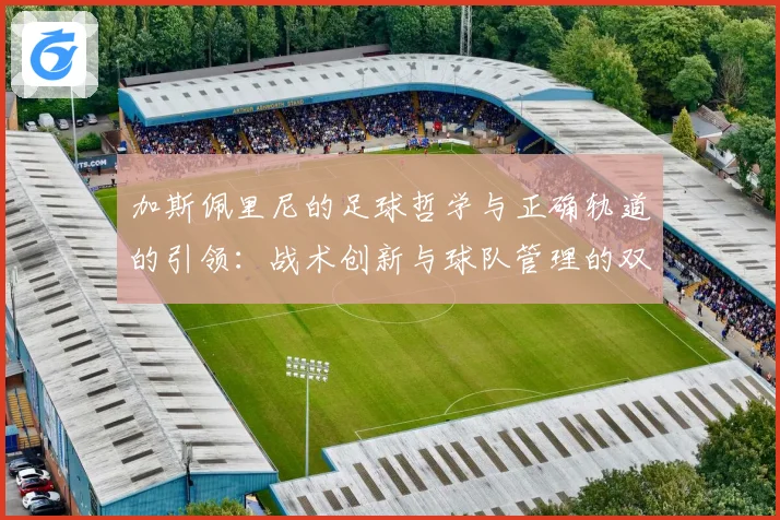 加斯佩里尼的足球哲学与正确轨道的引领：战术创新与球队管理的双重探讨