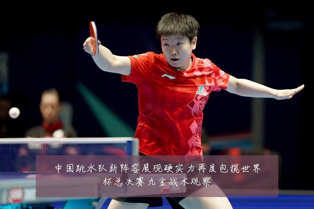 中国跳水队新阵容展现硬实力再度包揽世界杯总决赛九金战术观察
