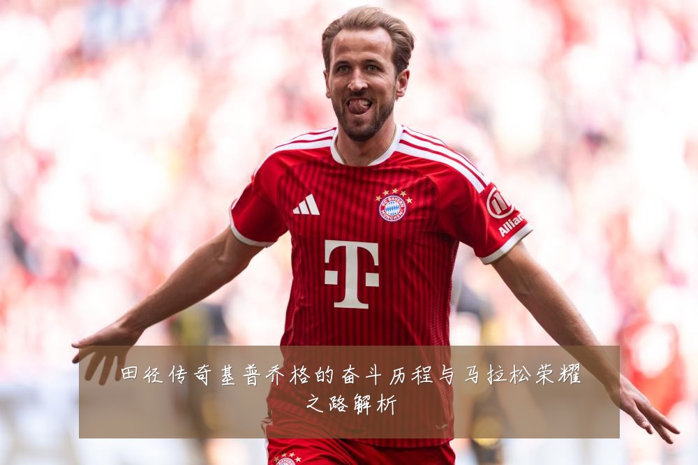 田径传奇基普乔格的奋斗历程与马拉松荣耀之路解析