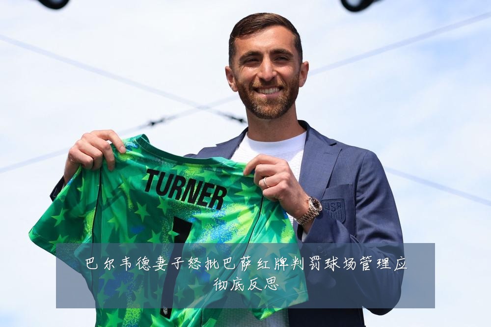 巴尔韦德妻子怒批巴萨红牌判罚球场管理应彻底反思