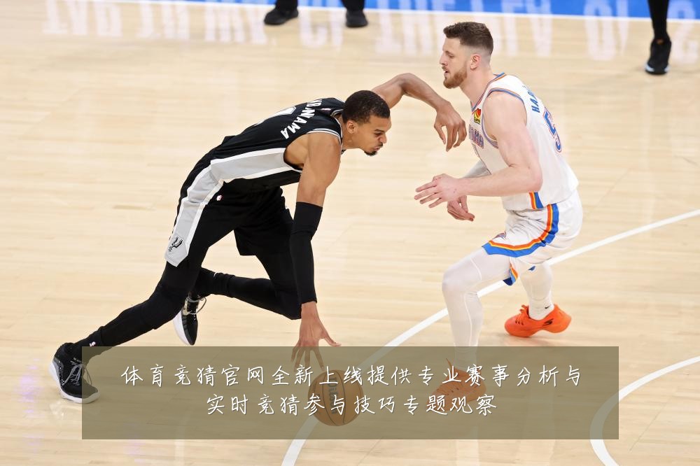 体育竞猜官网全新上线提供专业赛事分析与实时竞猜参与技巧专题观察