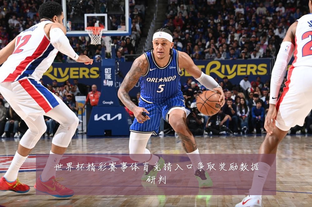 世界杯精彩赛事体育竞猜入口争取奖励数据研判